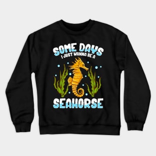 Cute & Funny Some Days I Just Wanna Be A Seahorse Crewneck Sweatshirt
